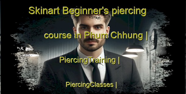Skinart Beginner's piercing course in Phum Chhung | PiercingTraining | PiercingClasses | SkinartTraining-Cambodia